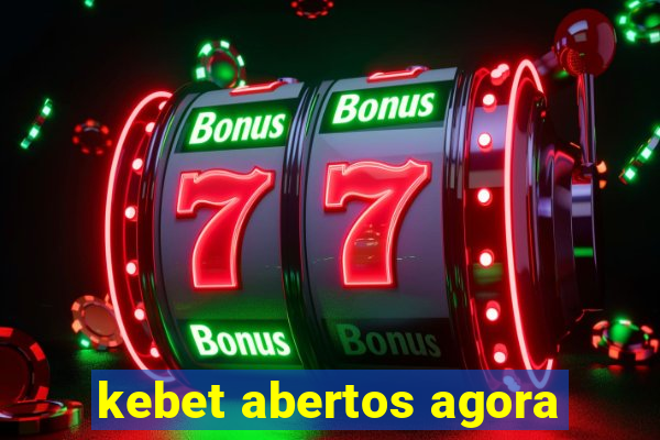 kebet abertos agora